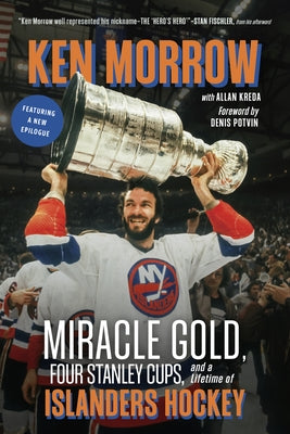 Ken Morrow: Miracle Gold, Four Stanley Cups, and a Lifetime of Islanders Hockey by Morrow, Ken