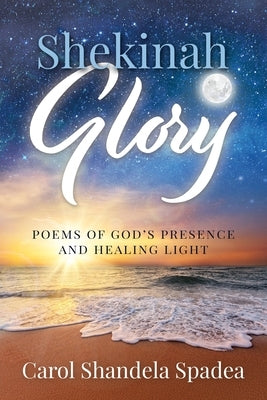 Shekinah Glory: Poems of God's Presence and Healing Light by Spadea, Carol Shandela