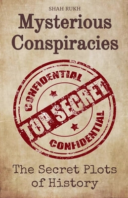 Mysterious Conspiracies: The Secret Plots of History by Rukh, Shah