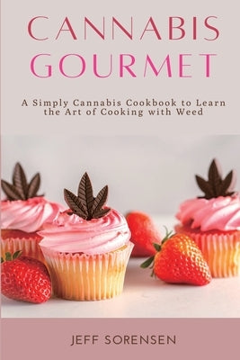 Cannabis Gourmet: A Simply Cannabis Cookbook to Learn the Art of Cooking with Weed. by Sorensen, Jeff