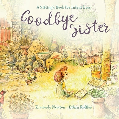 Goodbye Sister: A sibling's book for infant loss by Newton, Kimberly Maurice