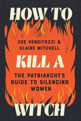 How to Kill a Witch: The Patriarchy's Guide to Silencing Women by Venditozzi, Zoe