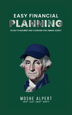 Easy Financial Planning: The Easy -to-Read Money Guide to Achieving Total Financial Security by Alpert, Moshe
