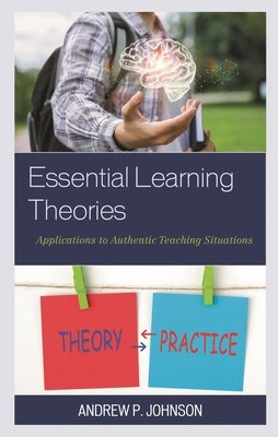 Essential Learning Theories: Applications to Authentic Teaching Situations by Johnson, Andrew P.