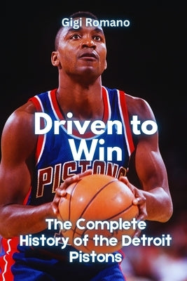 Driven to Win: The Complete History of the Detroit Pistons by Romano, Gigi