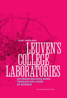 Leuven's College Laboratories: An Urban Walking Guide Through 600 Years of Science by Vanpaemel, Geert