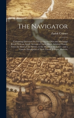 The Navigator: Containing Directions for Navigating the Ohio and Mississippi Rivers With an Ample Account of These Much Admired Water by Cramer, Zadok