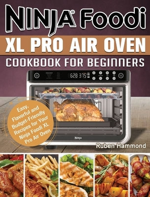 Ninja Foodi XL Pro Air Oven Cookbook For Beginners: Easy, Flavorful and Budget-Friendly Recipes for Your Ninja Foodi XL Pro Air Oven by Hammond, Ruben