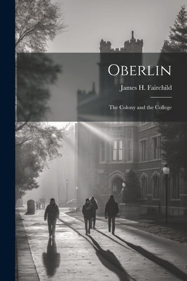 Oberlin: The Colony and the College by Fairchild, James H.