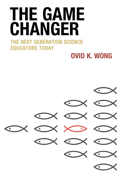 The Game Changer: The Next Generation Science Educators Today by Wong, Ovid K.