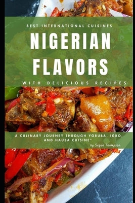 Nigerian Flavors With Delicious Recipes: A Culinary Journey Through Yoruba, Igbo, and Hausa Cuisines by Thompson, Segun
