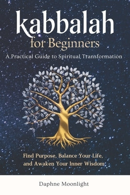 Kabbalah for Beginners: A Practical Guide to Spiritual Transformation: Find Purpose, Balance Your Life, and Awaken Your Inner Wisdom by Moonlight, Daphne
