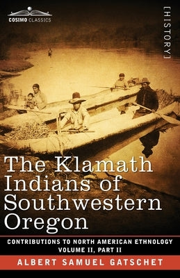 The Klamath Indians of Southwestern Oregon: Volume II, Part II by Gatschet, Albert Samuel
