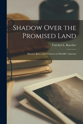 Shadow Over the Promised Land: Slavery, Race, and Violence in Melville's America by Karcher, Carolyn L. 1945-