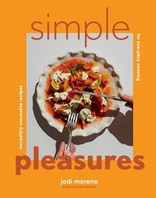 Simple Pleasures: Incredibly Craveable Recipes for Everyday Cooking by Moreno, Jodi