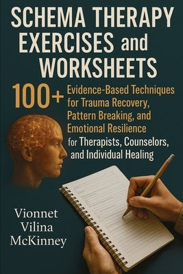 Schema Therapy Exercises and Worksheets: 100+ Evidence-Based Techniques for Trauma Recovery, Pattern Breaking, and Emotional Resilience for Therapists by McKinney, Vionnet Vilina