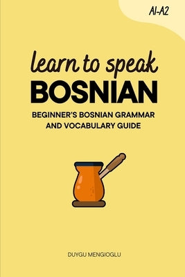 Learn to Speak Bosnian: Beginner's Bosnian Grammar and Vocabulary Guide by Mengioglu, Duygu