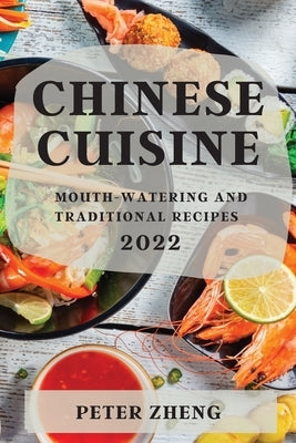 Chinese Cuisine 2022: Mouth-Watering and Traditional Recipes by Zheng, Peter
