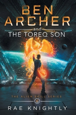 Ben Archer and the Toreq Son (The Alien Skill Series, Book 6) by Knightly, Rae