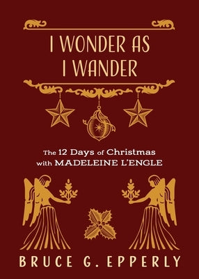 I Wonder as I Wander: The 12 Days of Christmas with Madeleine L'Engle by Epperly, Bruce G.