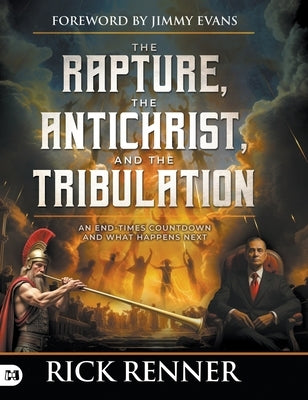 The Rapture, the Antichrist, and the Tribulation: An End-Times Countdown and What Happens Next by Renner, Rick