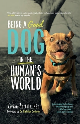 Being A (Good) Dog In The Human's World: Understanding the Psychology of Misbehaving Dogs and Why Yours Cowers, Growls and Bites by Zottola Msc, Vivian