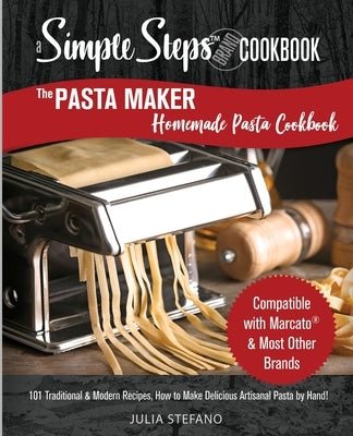 The Pasta Maker Homemade Pasta Cookbook: 101 Traditional & Modern Pasta Recipes For Marcato & Other Handmade Pasta Makers by Stefano, Julia