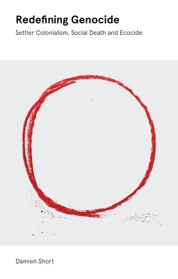 Redefining Genocide: Settler Colonialism, Social Death and Ecocide by Short, Damien