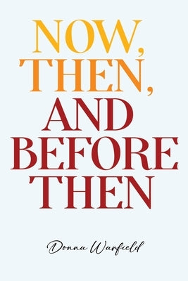 Now, Then, and Before Then by Warfield, Donna
