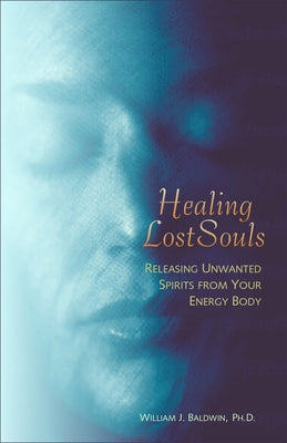 Healing Lost Souls: Releasing Unwanted Spirits from Your Energy Body by Baldwin, William J.