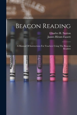 Beacon Reading: A Manual Of Instructions For Teachers Using The Beacon Readers by Fassett, James Hiram