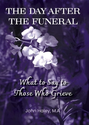 THE DAY AFTER THE FUNERAL What to Say to Those Who Grieve by Haley, John