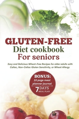 Gluten-Free Diet Cookbook for Seniors: Easy and Delicious Wheat-Free Recipes for Older Adults with Celiac, Non-Celiac Gluten Sensitivity, or Wheat All by Reynolds, Gracie