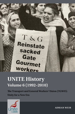 Unite History Volume 6 (1992-2010): The Transport and General Workers' Union (Tgwu): Unity for a New Era by Weir, Adrian