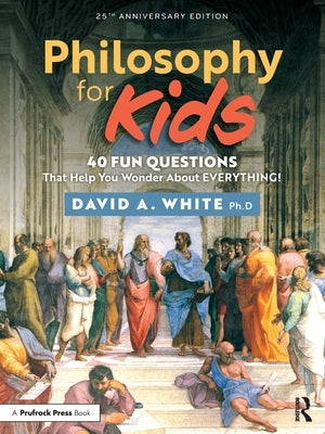 Philosophy for Kids: 40 Fun Questions That Help You Wonder about Everything! by White, David