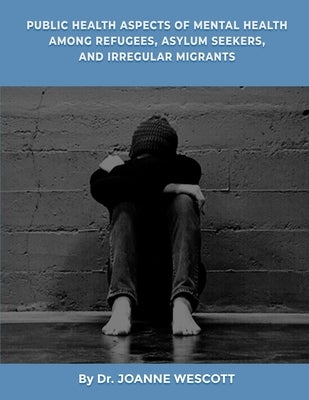 Public Health Aspects Of Mental Health Among Refugees, Asylum Seekers, And Irregullar Migrants: A View from the Sociocutural Context by Wescott, Joanne