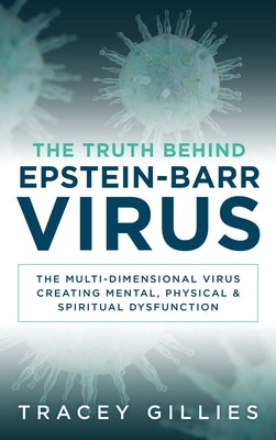 The Truth Behind Epstein-Barr Virus: The Multi-Dimensional Virus Creating Mental, Physical & Spiritual Dysfunction by Gillies, Tracey