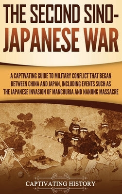 The Second Sino-Japanese War: A Captivating Guide to Military Conflict That Began between China and Japan, Including Events Such as the Japanese Inv by History, Captivating