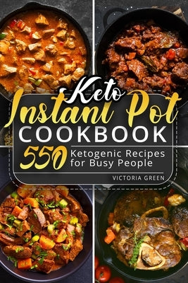 Keto Instant Pot Cookbook: 550 Ketogenic Recipes for Busy People by Green, Victoria