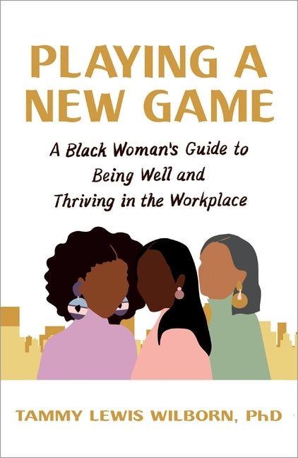Playing a New Game: A Black Woman's Guide to Being Well and Thriving in the Workplace by Wilborn Phd, Tammy Lewis