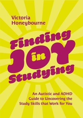 Finding Joy in Studying: An Autistic and ADHD Guide to Uncovering the Study Skills That Work for You by Honeybourne, Victoria