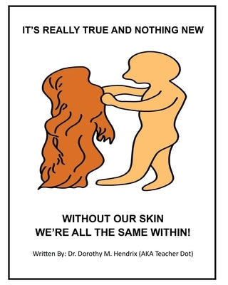 It's Really True and Nothing New: Without Our Skin We're All the Same Within! by Hendrix, Dorothy M.
