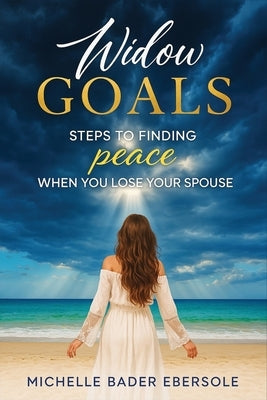 Widow Goals: Steps to Finding Peace When You Lose Your Spouse by Bader Ebersole, Michelle