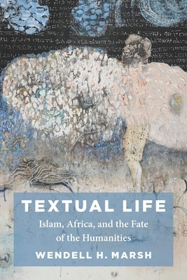 Textual Life: Islam, Africa, and the Fate of the Humanities by Marsh, Wendell