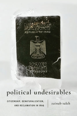 Political Undesirables: Citizenship, Denaturalization, and Reclamation in Iraq by Saleh, Zainab