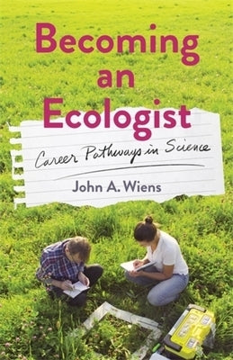 Becoming an Ecologist: Career Pathways in Science by Wiens, John