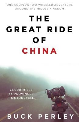 The Great Ride of China: One couple's two-wheeled adventure around the Middle Kingdom by Perley, Buck