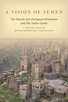 A Vision of Yemen: The Travels of a European Orientalist and His Native Guide, a Translation of Hayyim Habshush's Travelogue by Verskin, Alan