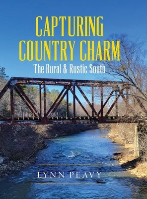 Capturing Country Charm: The Rural & Rustic South by Peavy, Lynn