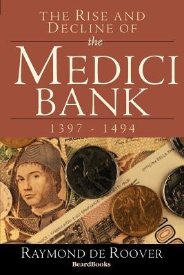 The Rise and Decline of the Medici Bank: 1397-1494 by De Roover, Raymond a.